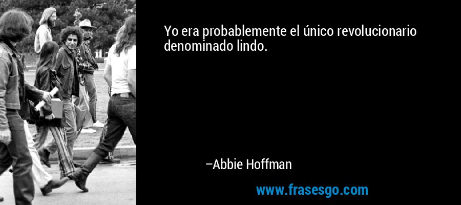 Yo era probablemente el único revolucionario denominado lindo. – Abbie Hoffman
