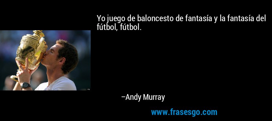 Yo juego de baloncesto de fantasía y la fantasía del fútbol, ​​fútbol. – Andy Murray
