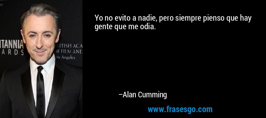 Yo no evito a nadie, pero siempre pienso que hay gente que me odia. – Alan Cumming