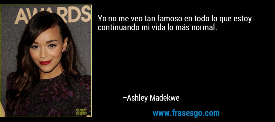 Yo no me veo tan famoso en todo lo que estoy continuando mi vida lo más normal. – Ashley Madekwe