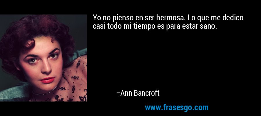 Yo no pienso en ser hermosa. Lo que me dedico casi todo mi tiempo es para estar sano. – Ann Bancroft