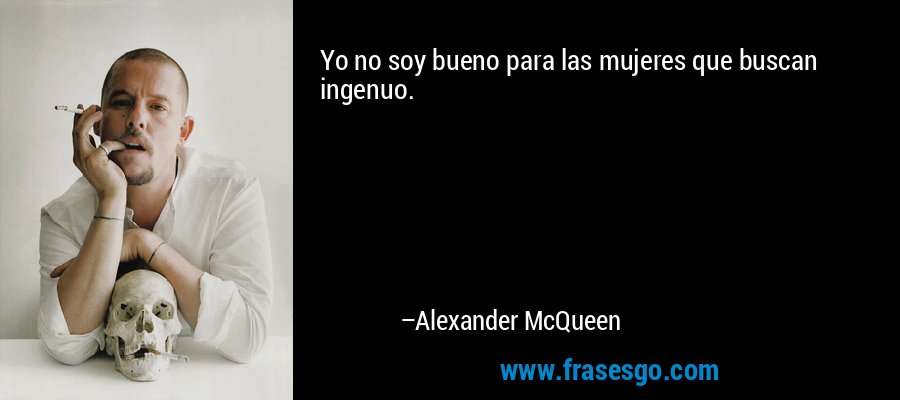 Yo no soy bueno para las mujeres que buscan ingenuo. – Alexander McQueen