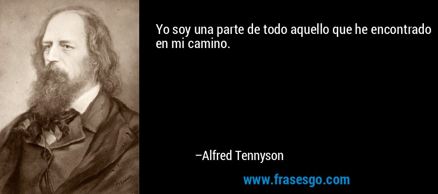 Yo soy una parte de todo aquello que he encontrado en mi camino. – Alfred Tennyson