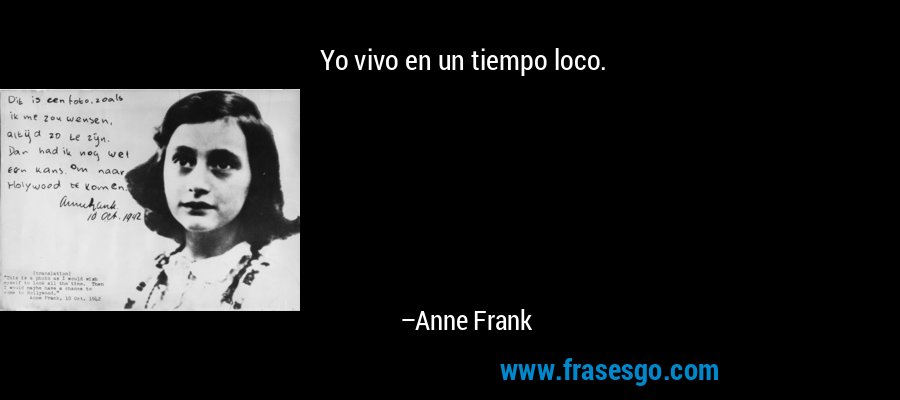 Yo vivo en un tiempo loco. – Anne Frank