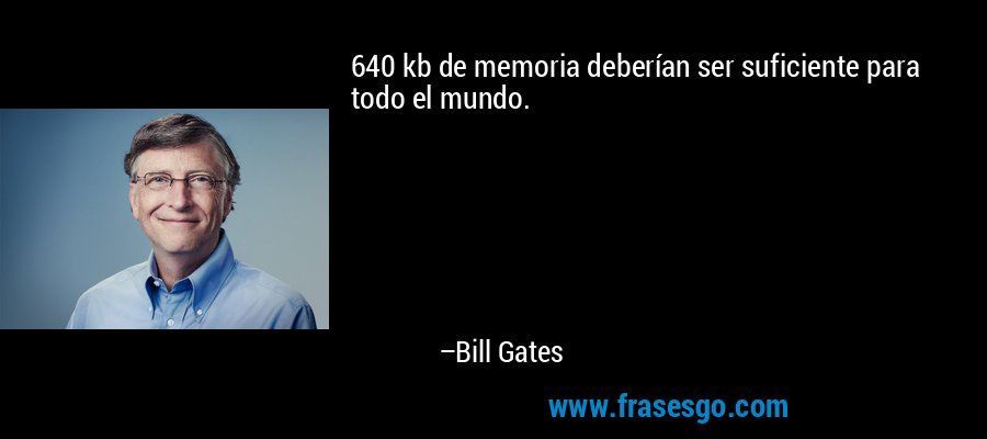 640 kb de memoria deberían ser suficiente para todo el mundo. – Bill Gates