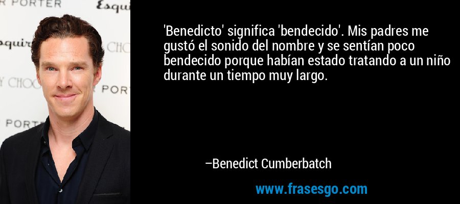 'Benedicto' significa 'bendecido'. Mis padres me gustó el sonido del nombre y se sentían poco bendecido porque habían estado tratando a un niño durante un tiempo muy largo. – Benedict Cumberbatch