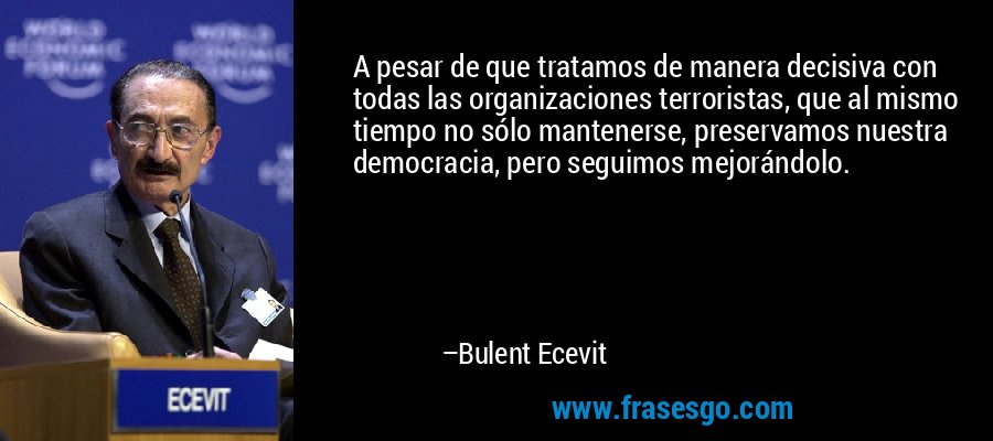 A pesar de que tratamos de manera decisiva con todas las organizaciones terroristas, que al mismo tiempo no sólo mantenerse, preservamos nuestra democracia, pero seguimos mejorándolo. – Bulent Ecevit