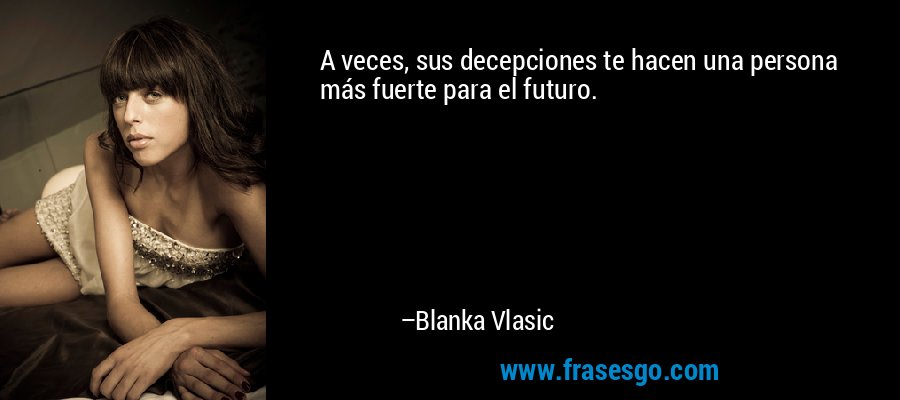 A veces, sus decepciones te hacen una persona más fuerte para el futuro. – Blanka Vlasic