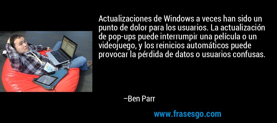 Actualizaciones de Windows a veces han sido un punto de dolor para los usuarios. La actualización de pop-ups puede interrumpir una película o un videojuego, y los reinicios automáticos puede provocar la pérdida de datos o usuarios confusas. – Ben Parr