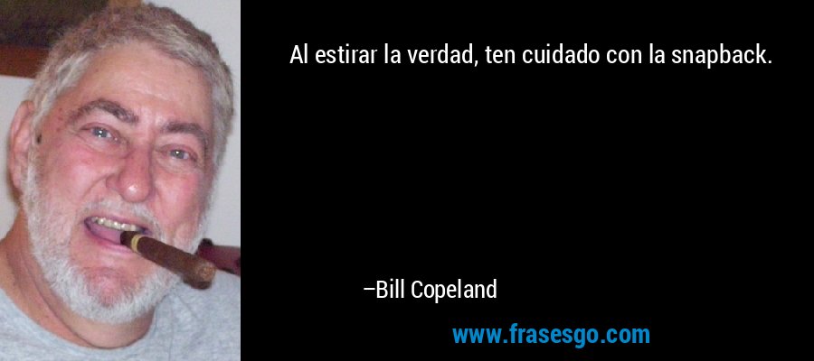 Al estirar la verdad, ten cuidado con la snapback. – Bill Copeland