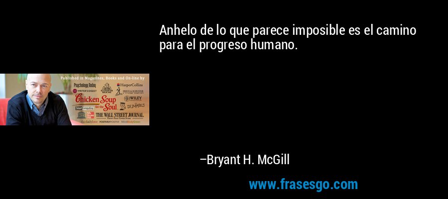 Anhelo de lo que parece imposible es el camino para el progreso humano. – Bryant H. McGill