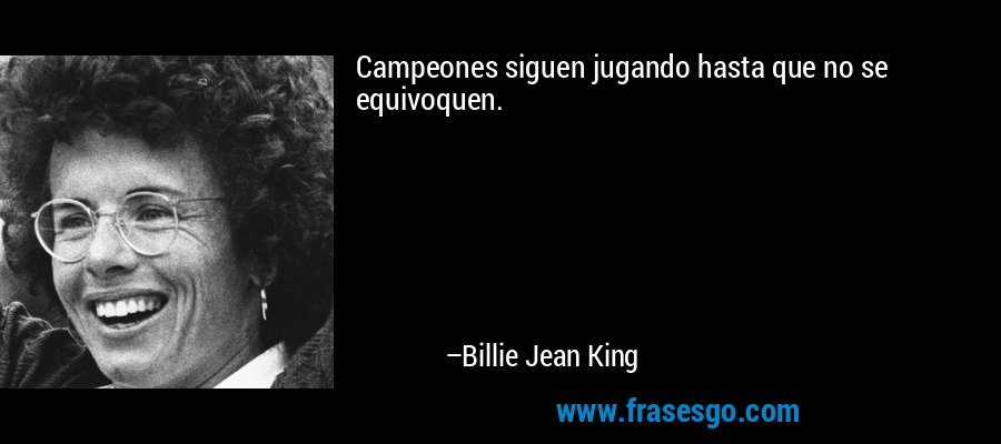 Campeones siguen jugando hasta que no se equivoquen. – Billie Jean King