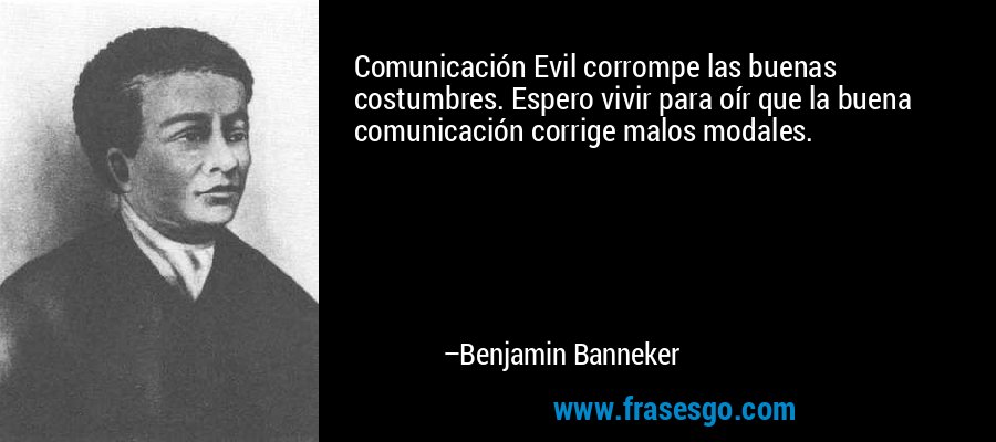 Comunicación Evil corrompe las buenas costumbres. Espero vivir para oír que la buena comunicación corrige malos modales. – Benjamin Banneker
