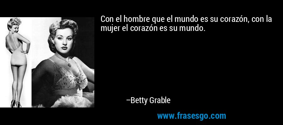 Con el hombre que el mundo es su corazón, con la mujer el corazón es su mundo. – Betty Grable