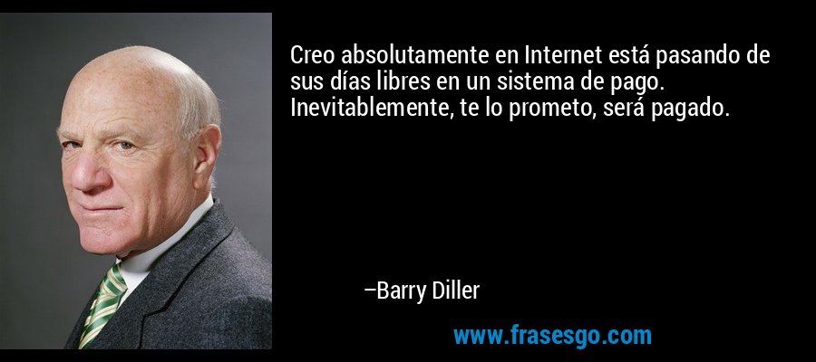 Creo absolutamente en Internet está pasando de sus días libres en un sistema de pago. Inevitablemente, te lo prometo, será pagado. – Barry Diller