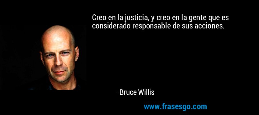 Creo en la justicia, y creo en la gente que es considerado responsable de sus acciones. – Bruce Willis