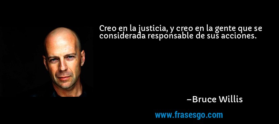 Creo en la justicia, y creo en la gente que se considerada responsable de sus acciones. – Bruce Willis