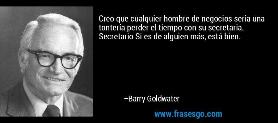 Creo que cualquier hombre de negocios sería una tontería perder el tiempo con su secretaria. Secretario Si es de alguien más, está bien. – Barry Goldwater