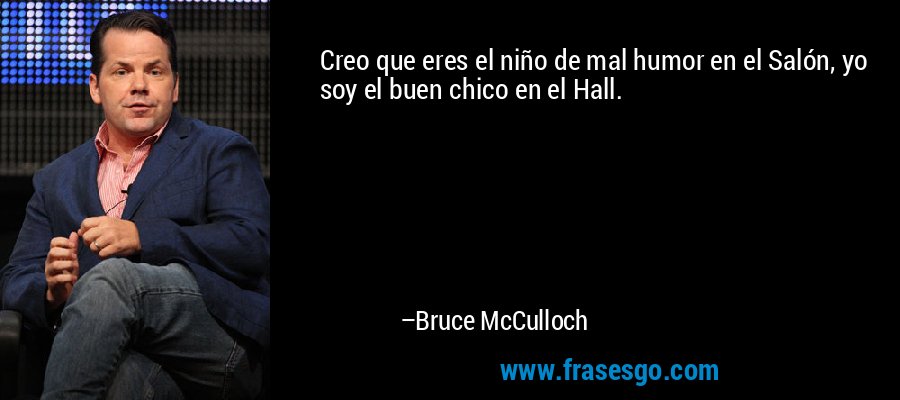 Creo que eres el niño de mal humor en el Salón, yo soy el buen chico en el Hall. – Bruce McCulloch