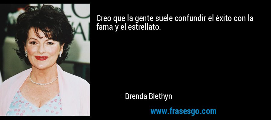 Creo que la gente suele confundir el éxito con la fama y el estrellato. – Brenda Blethyn