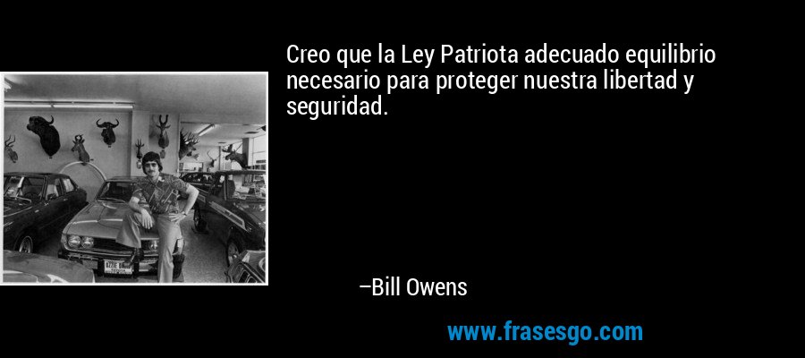 Creo que la Ley Patriota adecuado equilibrio necesario para proteger nuestra libertad y seguridad. – Bill Owens