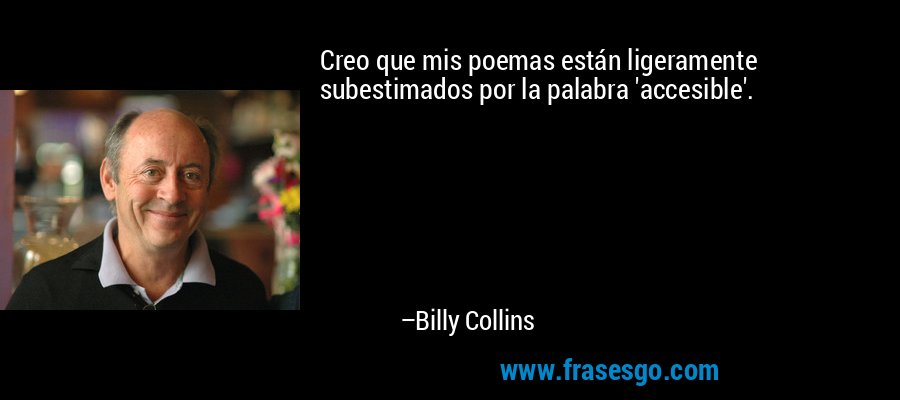 Creo que mis poemas están ligeramente subestimados por la palabra 'accesible'. – Billy Collins