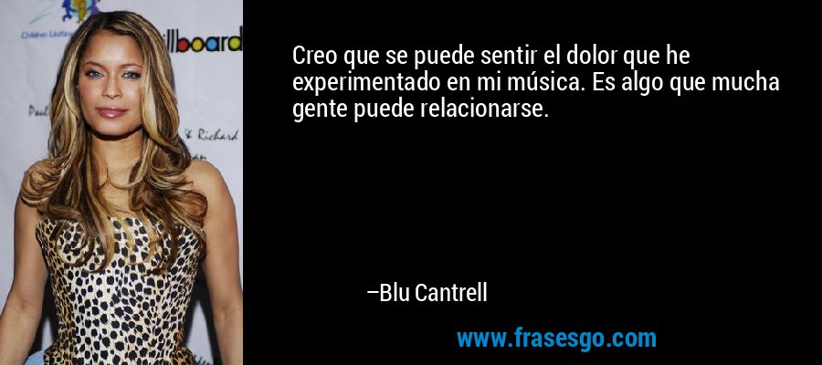 Creo que se puede sentir el dolor que he experimentado en mi música. Es algo que mucha gente puede relacionarse. – Blu Cantrell