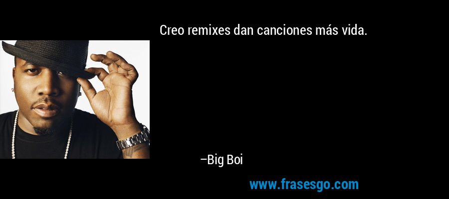 Creo remixes dan canciones más vida. – Big Boi