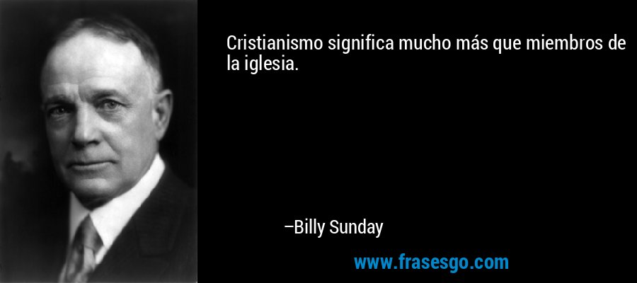 Cristianismo significa mucho más que miembros de la iglesia. – Billy Sunday
