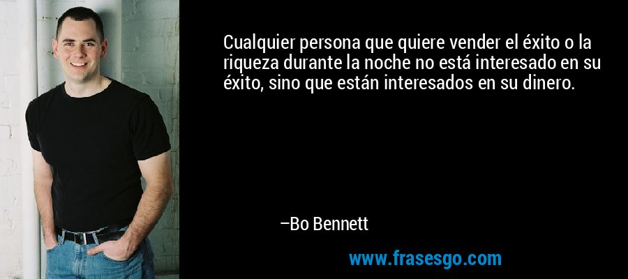 Cualquier persona que quiere vender el éxito o la riqueza durante la noche no está interesado en su éxito, sino que están interesados ​​en su dinero. – Bo Bennett