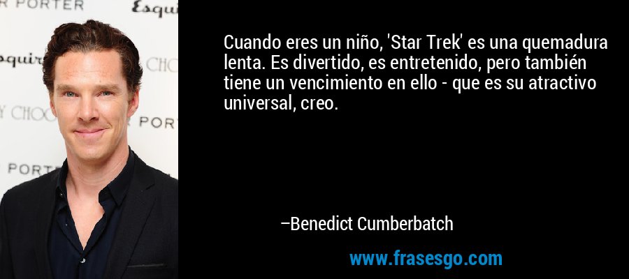 Cuando eres un niño, 'Star Trek' es una quemadura lenta. Es divertido, es entretenido, pero también tiene un vencimiento en ello - que es su atractivo universal, creo. – Benedict Cumberbatch