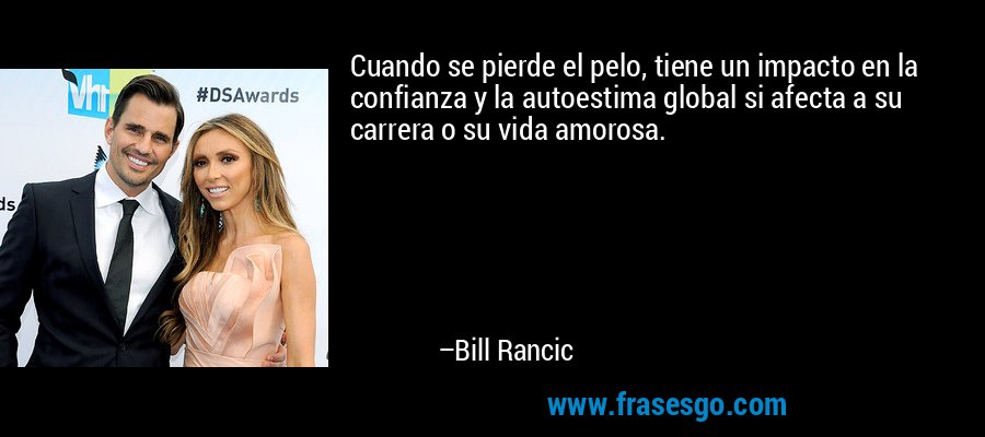 Cuando se pierde el pelo, tiene un impacto en la confianza y la autoestima global si afecta a su carrera o su vida amorosa. – Bill Rancic