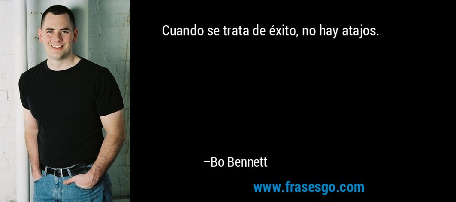 Cuando se trata de éxito, no hay atajos. – Bo Bennett
