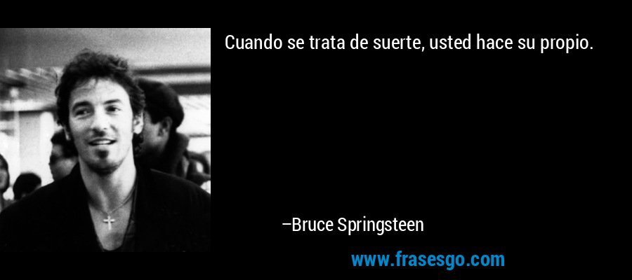 Cuando se trata de suerte, usted hace su propio. – Bruce Springsteen