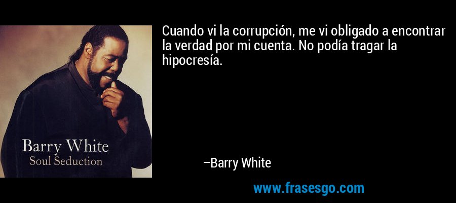 Cuando vi la corrupción, me vi obligado a encontrar la verdad por mi cuenta. No podía tragar la hipocresía. – Barry White