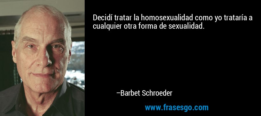 Decidí tratar la homosexualidad como yo trataría a cualquier otra forma de sexualidad. – Barbet Schroeder