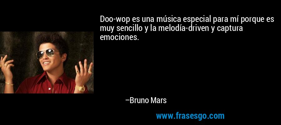 Doo-wop es una música especial para mí porque es muy sencillo y la melodía-driven y captura emociones. – Bruno Mars