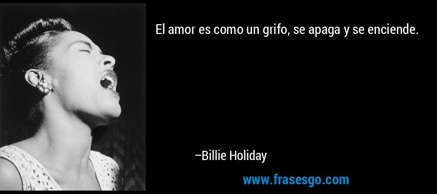compartir Viento Legítimo El amor es como un grifo, se apaga y se enciende.... - Billie Holiday