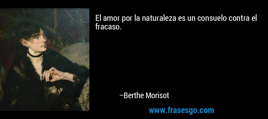 El amor por la naturaleza es un consuelo contra el fracaso. – Berthe Morisot