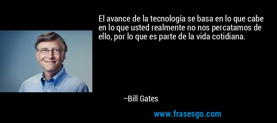 El avance de la tecnología se basa en lo que cabe en lo que usted realmente no nos percatamos de ello, por lo que es parte de la vida cotidiana. – Bill Gates