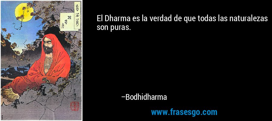 El Dharma es la verdad de que todas las naturalezas son puras. – Bodhidharma