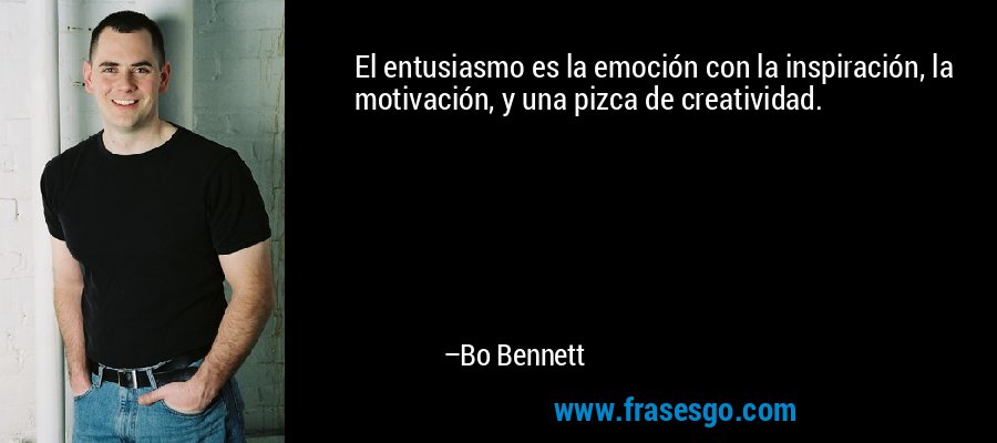 El entusiasmo es la emoción con la inspiración, la motivación, y una pizca de creatividad. – Bo Bennett