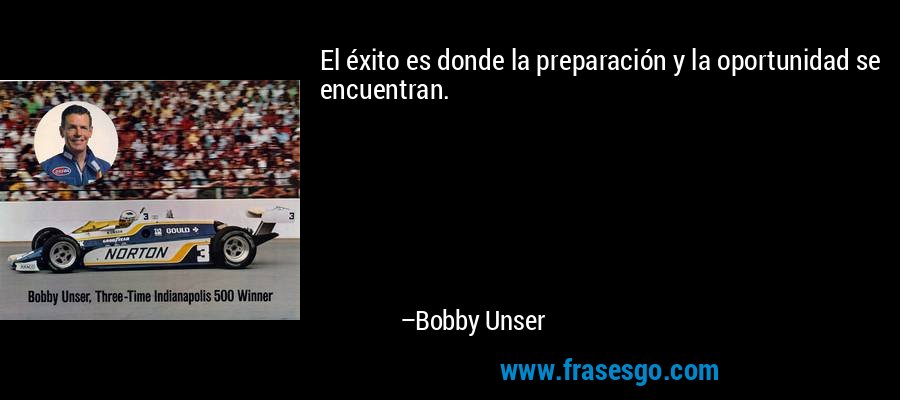 El éxito es donde la preparación y la oportunidad se encuentran. – Bobby Unser