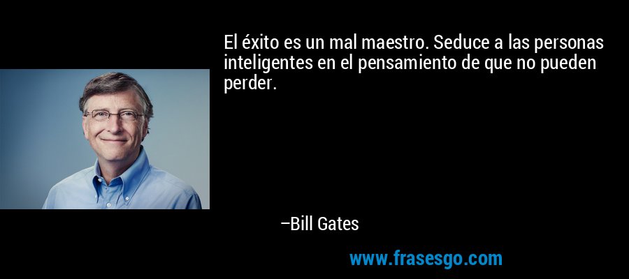 El éxito es un mal maestro. Seduce a las personas inteligentes en el pensamiento de que no pueden perder. – Bill Gates
