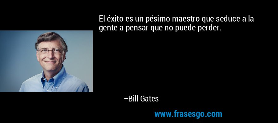 El éxito es un pésimo maestro que seduce a la gente a pensar que no puede perder. – Bill Gates
