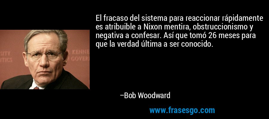 El fracaso del sistema para reaccionar rápidamente es atribuible a Nixon mentira, obstruccionismo y negativa a confesar. Así que tomó 26 meses para que la verdad última a ser conocido. – Bob Woodward