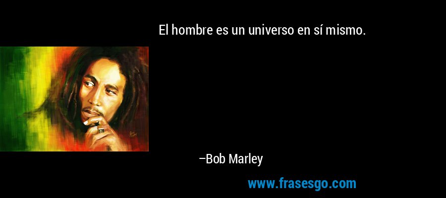 El hombre es un universo en sí mismo. – Bob Marley