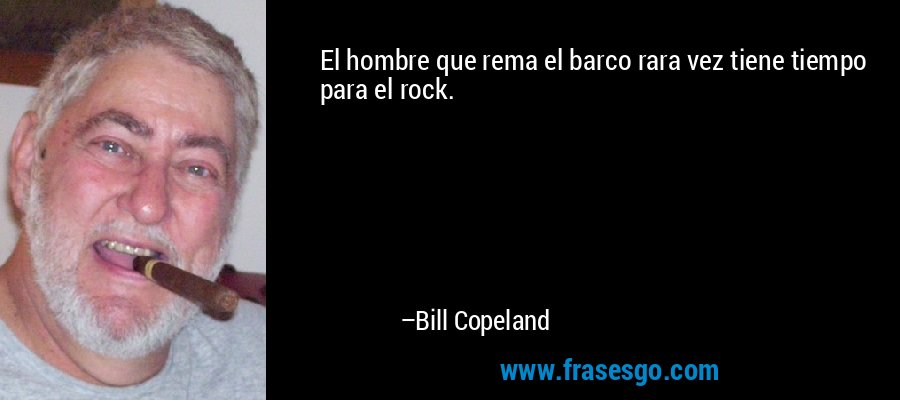 El hombre que rema el barco rara vez tiene tiempo para el rock. – Bill Copeland