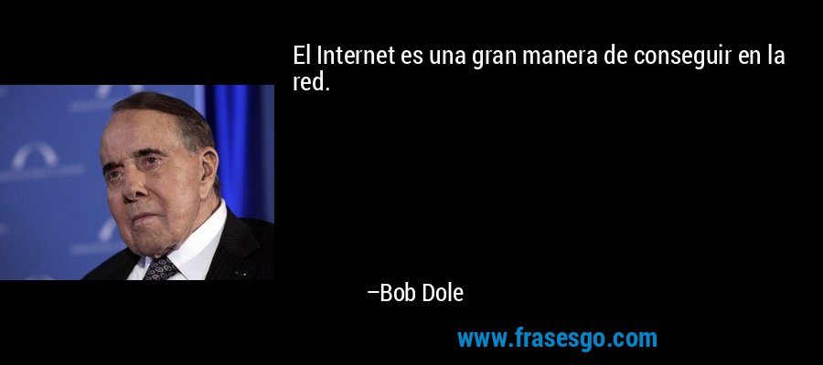 El Internet es una gran manera de conseguir en la red. – Bob Dole