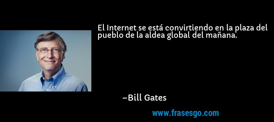 El Internet se está convirtiendo en la plaza del pueblo de la aldea global del mañana. – Bill Gates